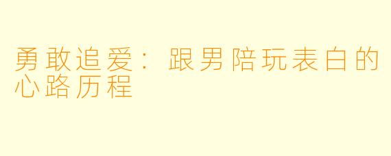 勇敢追爱：跟男陪玩表白的心路历程