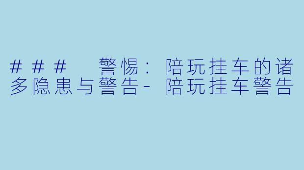 ### 警惕：陪玩挂车的诸多隐患与警告-陪玩挂车警告