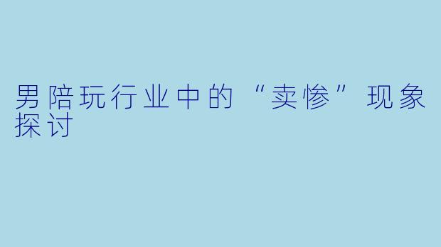 男陪玩行业中的“卖惨”现象探讨