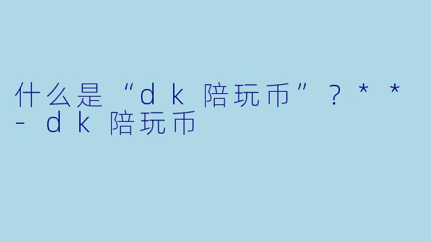 什么是“dk陪玩币”?**