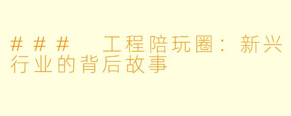### 工程陪玩圈：新兴行业的背后故事