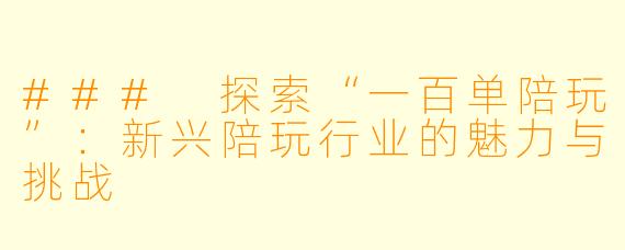 ### 探索“一百单陪玩”：新兴陪玩行业的魅力与挑战