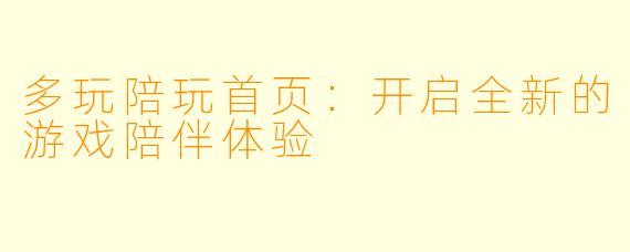 多玩陪玩首页：开启全新的游戏陪伴体验