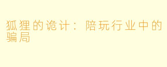 狐狸的诡计:陪玩行业中的骗局