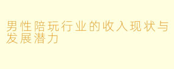 男性陪玩行业的收入现状与发展潜力