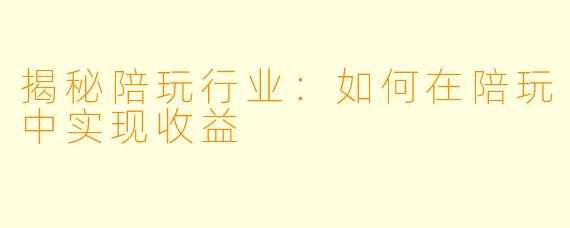揭秘陪玩行业:如何在陪玩中实现收益