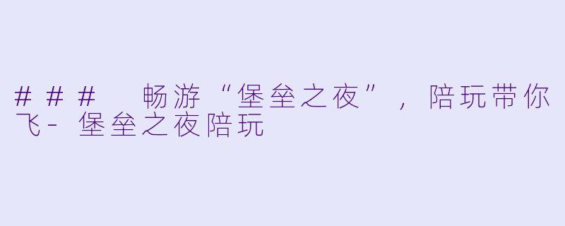 ### 畅游“堡垒之夜”，陪玩带你飞-堡垒之夜陪玩