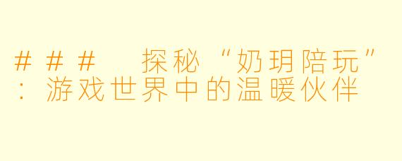 ### 探秘“奶玥陪玩”:游戏世界中的温暖伙伴