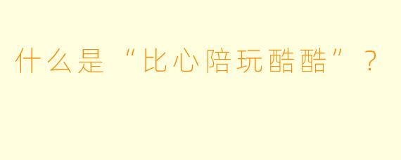 什么是“比心陪玩酷酷”？