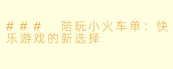 ### 陪玩小火车单：快乐游戏的新选择