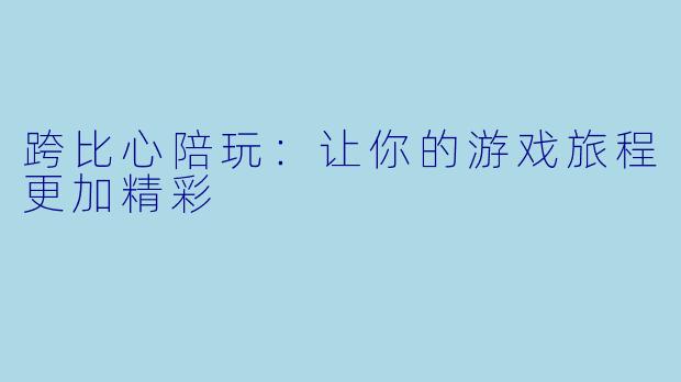 跨比心陪玩：让你的游戏旅程更加精彩