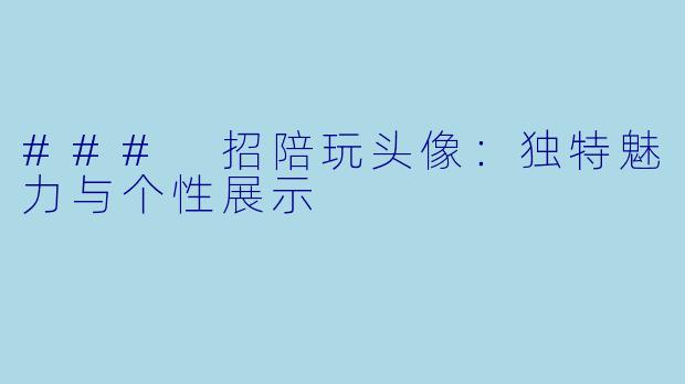 ### 招陪玩头像：独特魅力与个性展示