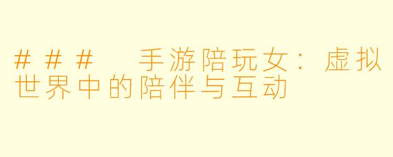 ### 手游陪玩女：虚拟世界中的陪伴与互动