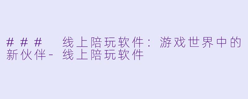 ### 线上陪玩软件：游戏世界中的新伙伴-线上陪玩软件