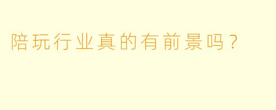 陪玩行业真的有前景吗？
