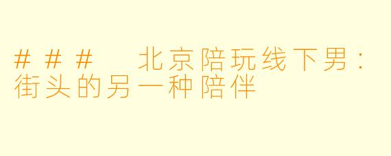 ### 北京陪玩线下男：街头的另一种陪伴