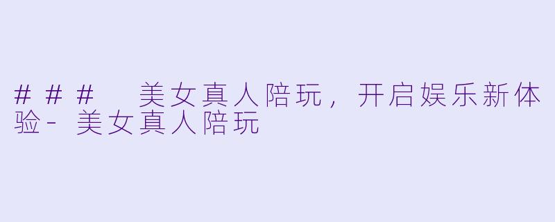 ### 美女真人陪玩,开启娱乐新体验