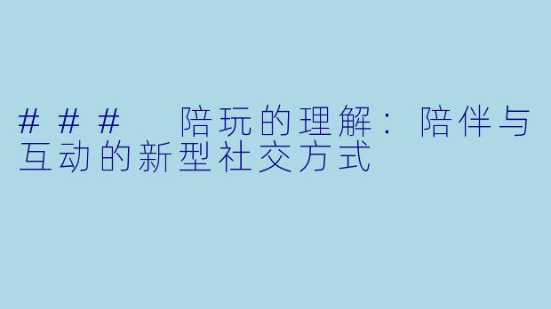 ### 陪玩的理解：陪伴与互动的新型社交方式