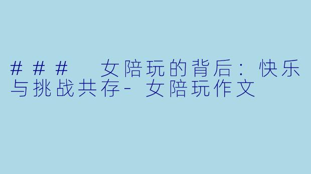 ### 女陪玩的背后：快乐与挑战共存-女陪玩作文