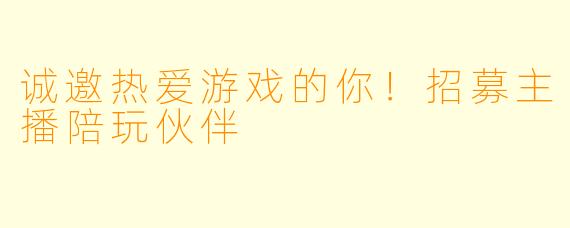 诚邀热爱游戏的你！招募主播陪玩伙伴
