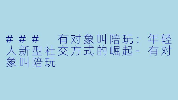### 有对象叫陪玩:年轻人新型社交方式的崛起