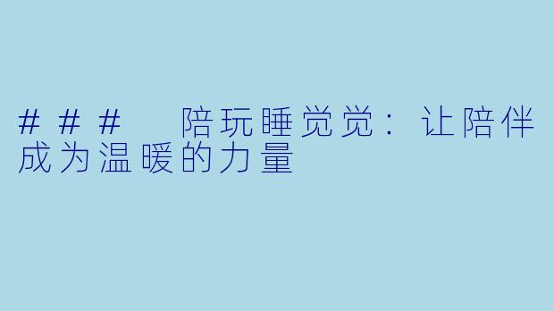 ### 陪玩睡觉觉：让陪伴成为温暖的力量