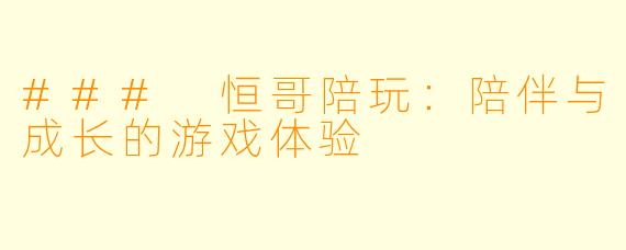 ### 恒哥陪玩：陪伴与成长的游戏体验