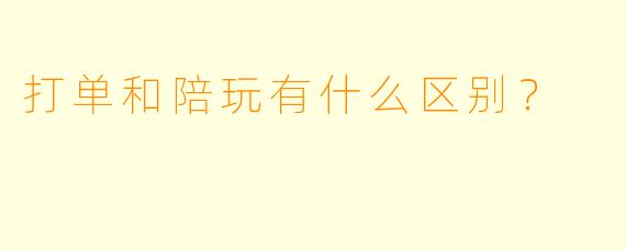 打单和陪玩有什么区别?