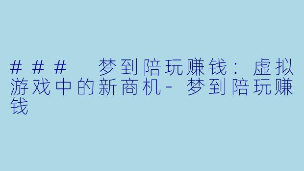 ### 梦到陪玩赚钱：虚拟游戏中的新商机-梦到陪玩赚钱
