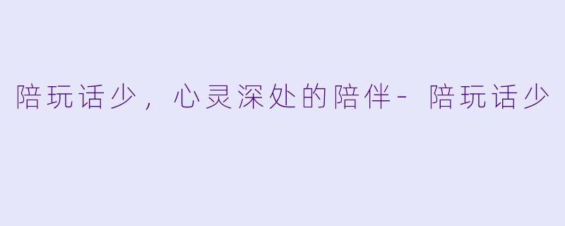 陪玩话少，心灵深处的陪伴-陪玩话少