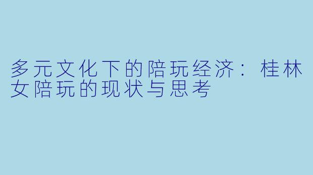 多元文化下的陪玩经济：桂林女陪玩的现状与思考