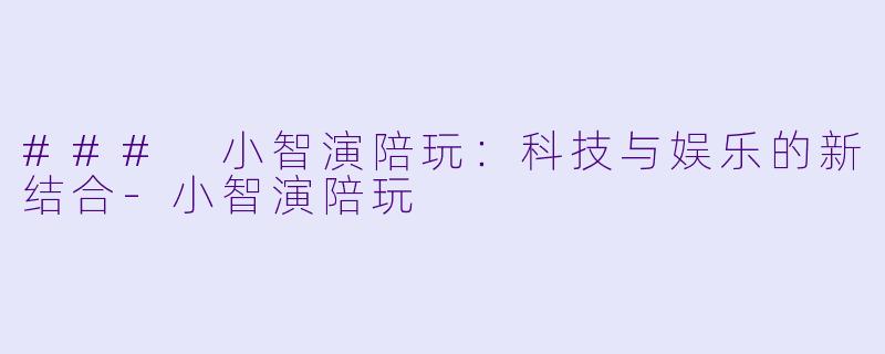 ### 小智演陪玩:科技与娱乐的新结合