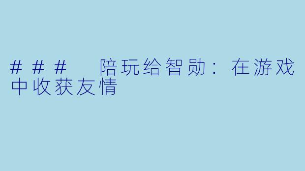 ### 陪玩给智勋：在游戏中收获友情