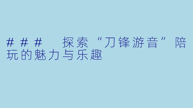 ### 探索“刀锋游音”陪玩的魅力与乐趣