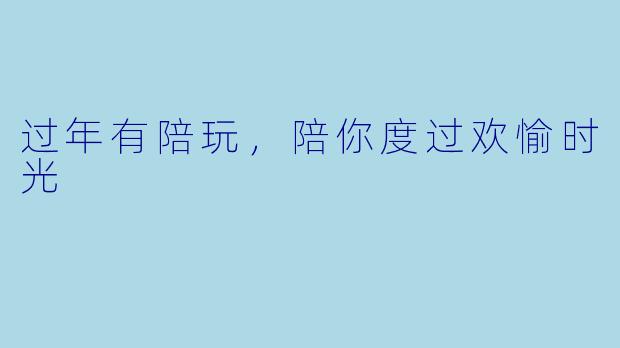 过年有陪玩，陪你度过欢愉时光