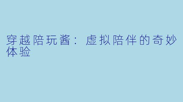 穿越陪玩酱：虚拟陪伴的奇妙体验