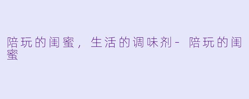 陪玩的闺蜜，生活的调味剂-陪玩的闺蜜