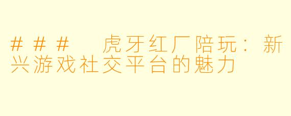 ### 虎牙红厂陪玩：新兴游戏社交平台的魅力