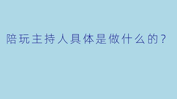 陪玩主持人具体是做什么的？