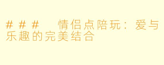 ### 情侣点陪玩:爱与乐趣的完美结合