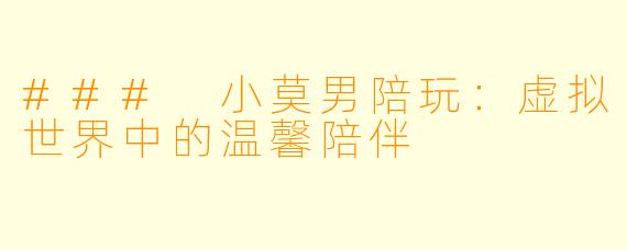 ### 小莫男陪玩：虚拟世界中的温馨陪伴