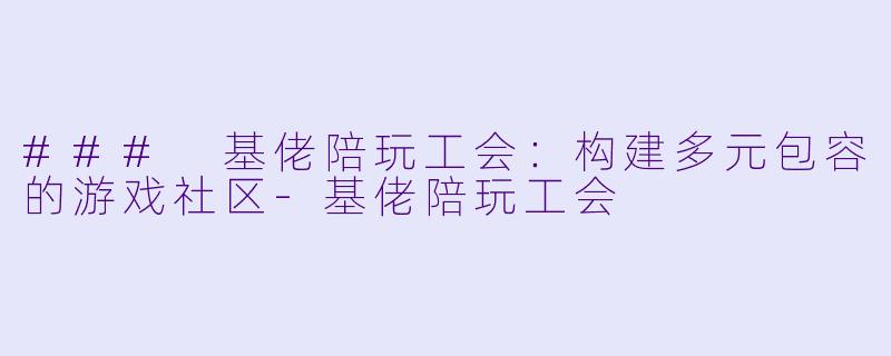 ### 基佬陪玩工会:构建多元包容的游戏社区