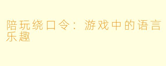陪玩绕口令：游戏中的语言乐趣