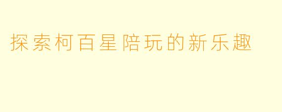 探索柯百星陪玩的新乐趣