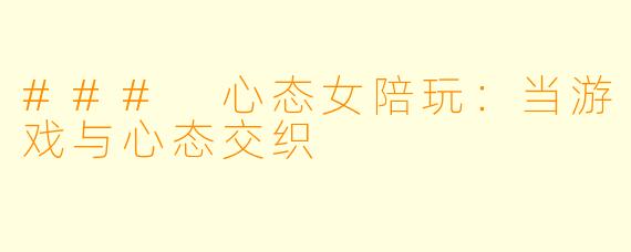 ### 心态女陪玩：当游戏与心态交织