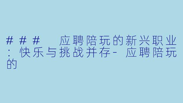 ### 应聘陪玩的新兴职业:快乐与挑战并存