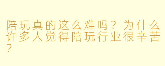 陪玩真的这么难吗?为什么许多人觉得陪玩行业很辛苦?