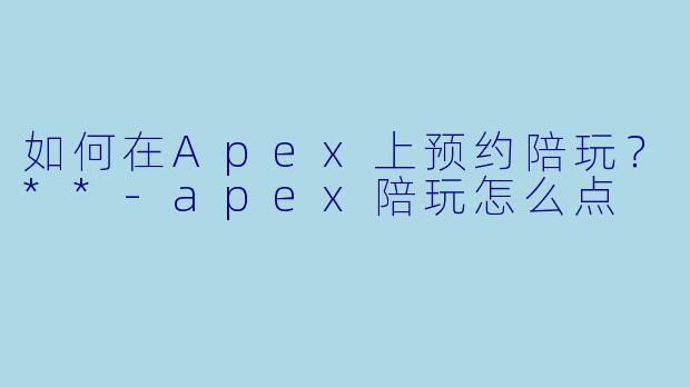 如何在Apex上预约陪玩?**