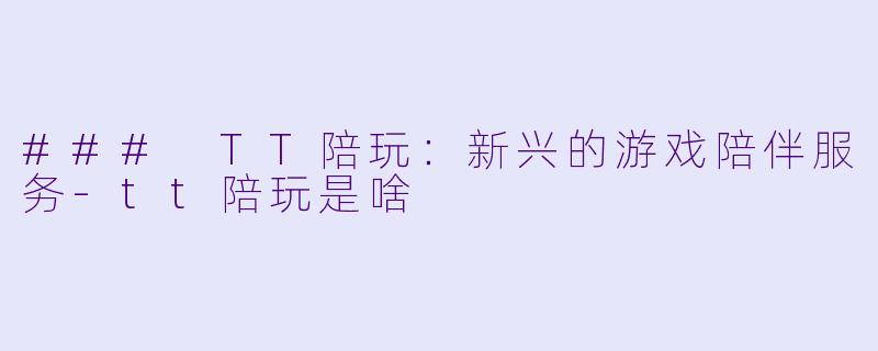 ### TT陪玩:新兴的游戏陪伴服务