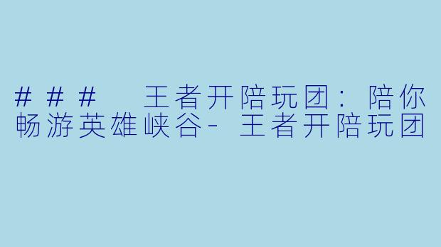 ### 王者开陪玩团：陪你畅游英雄峡谷-王者开陪玩团